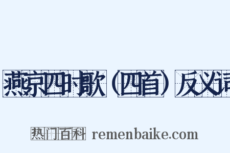 燕京四时歌（四首）反义词是什么意思的图片